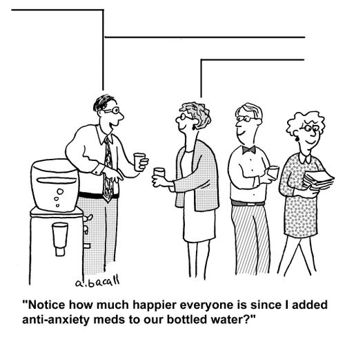 'Notice how much happier everyone is since I added anti-anxiety meds to our bottled water?'