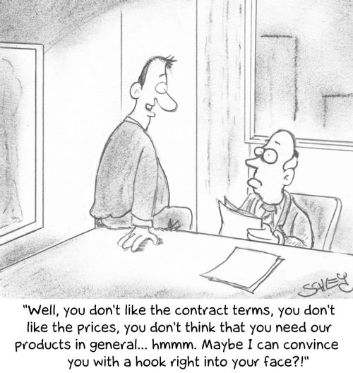 'Well, you don't like the contract terms, you don't like the prices, you don't think that you need our products in general... hmmm. Maybe I can convince you with a hook right into your face?!'