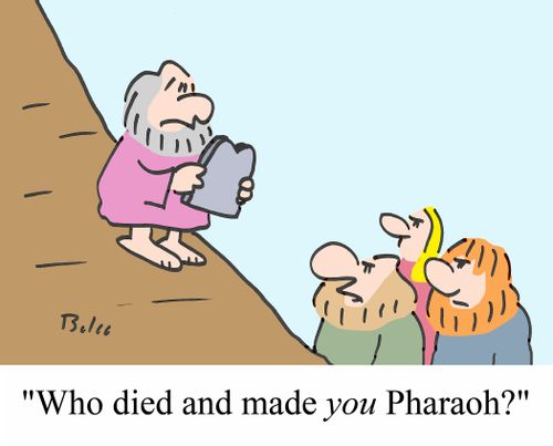 'Who died and made YOU Pharaoh?'