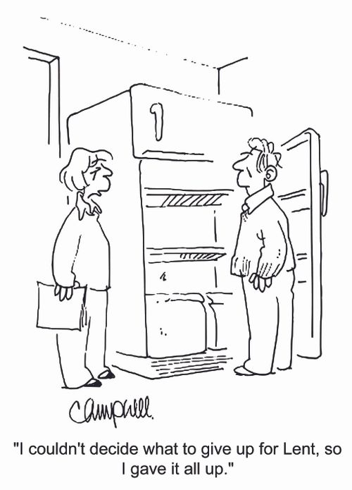 'I couldn't decide what to give up for Lent, so I gave it all up.'