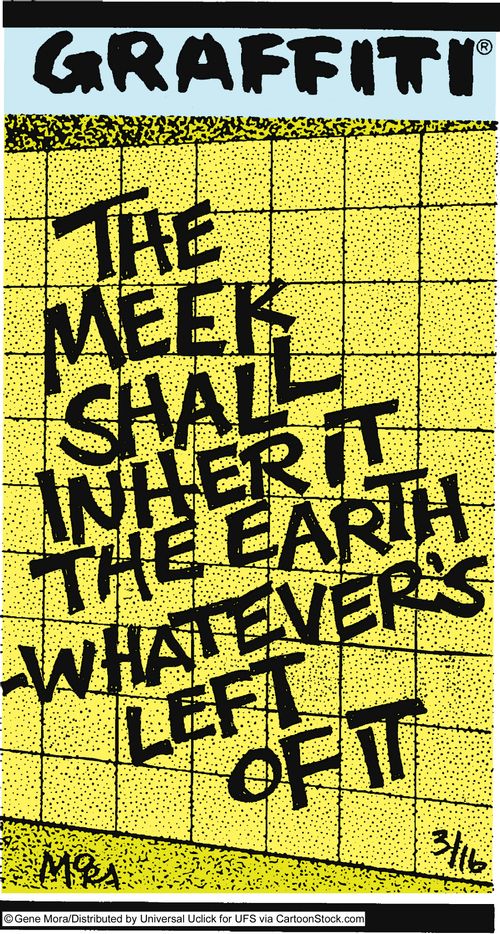 The meek shall inherit the earth - whatever's left of it.