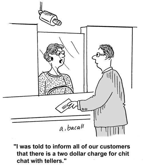 'I was told to inform all of our customers that there is a two dollar charge for chit chat with tellers.'