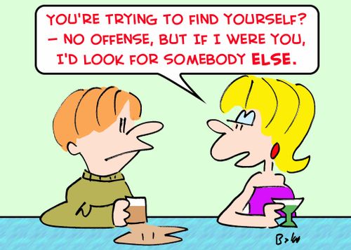 'You're trying to find yourself? -- No offense, but if I were you, I'd look for somebody ELSE.'