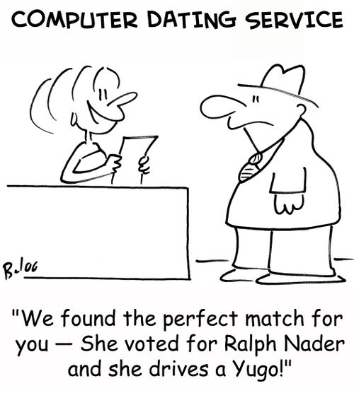 'We found the perfect match for you -- She voted for Ralph Nader and she drives a Yugo!'