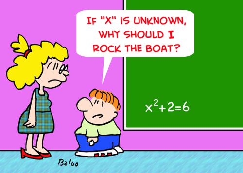 'If 'x' is unknown, why should I rock the boat?'