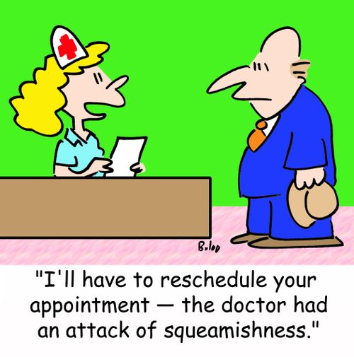 'I'll have to reschedule your appointment -- the doctor had an attack of squeamishness.'