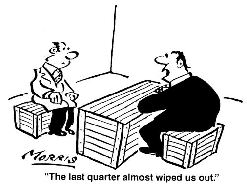 The last quarter almost wiped us out.