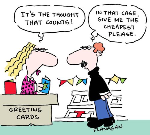 At the greetings card desk: It's the thought that counts! In that case, give me the cheapest please.