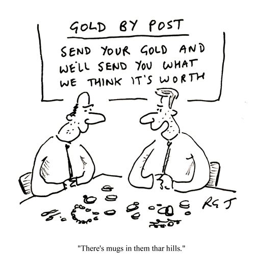 'Gold by post - send us your gold and we'll send you what we think it's worth.'  'There's mugs in them thar hills.'