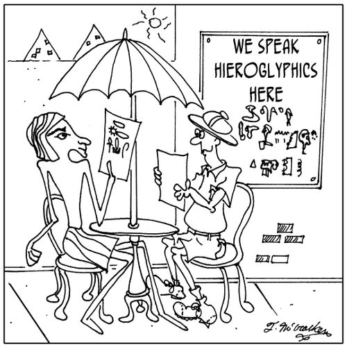 We speak hieroglyphics here.