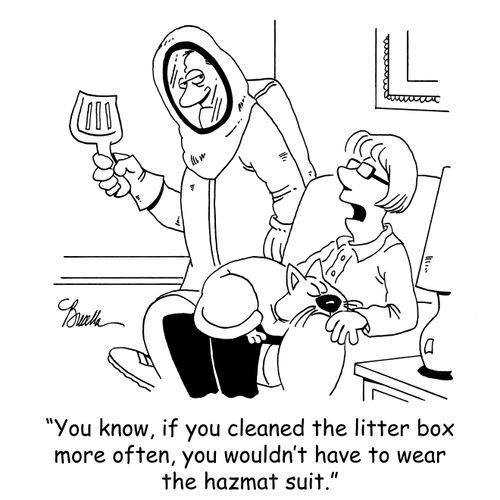 'You know, if you cleaned the litter box more often, you wouldn't have to wear the hazmat suit.'