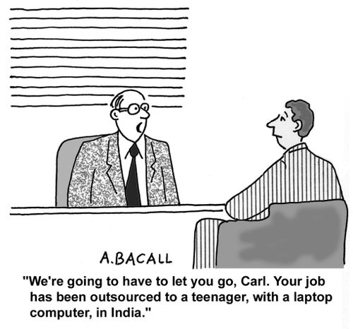 We're going to have to let you go. Your job's been outsourced to a teenager with a laptop in India.