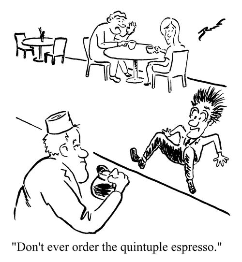"Don't ever order the quintuple espresso"