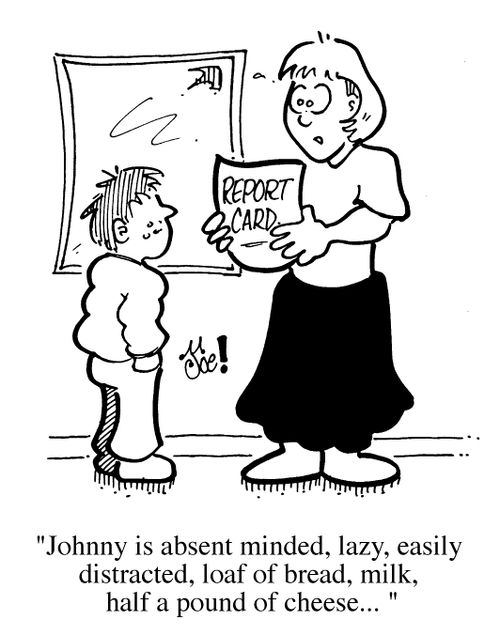 "Johnny is absent minded, lazy, easily distracted, loaf of bread, milk, half a pound of cheese...."