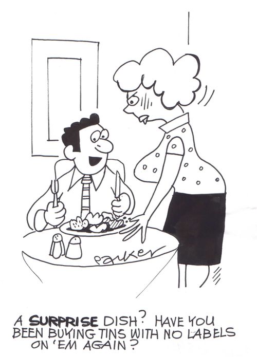 'A SURPRISE dish? Have you been buying tins with no labels on 'em again?'