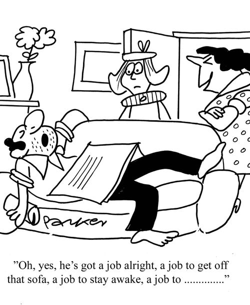 'Oh, yes, he's got a job alright, a job to get off that sofa, a job to stay awake, a job to...'