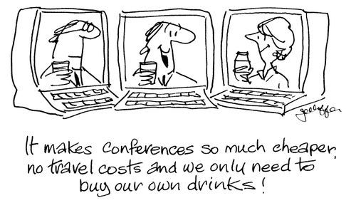 'It makes conferences so much cheaper, no travel costs and we only need to buy our own drinks!'