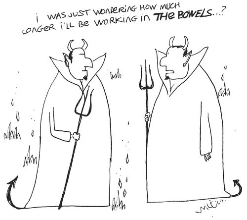 'I was just wondering how much longer I'll be working in the bowels?'