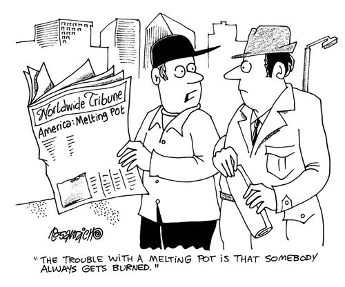 'The trouble with a melting pot is that sombody always gets burned.'
