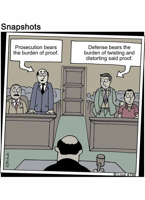 Prosecution bears the burden of proof. Defense bears the burden of twisting and distorting said proof.