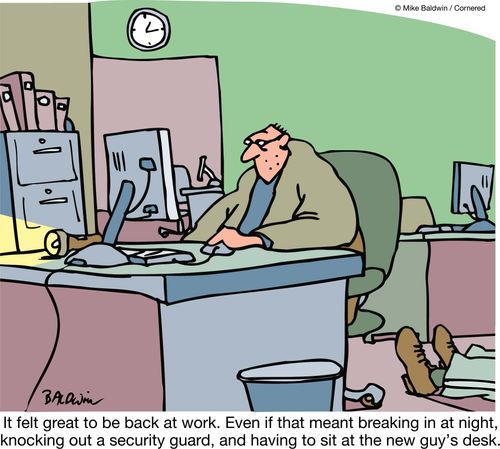 It felt great to be back at work. Even if that meant breaking in at night, knocking out a security guard, and having to sit at the new guy's desk.