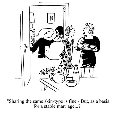 'Sharing the same skin-type is fine. But, as a basis for a stable marriage...'