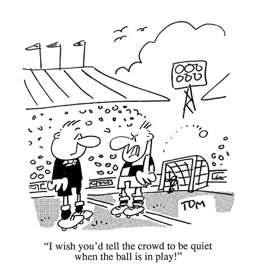 'I wish you'd tell the crowd to be quiet when the ball is in play!'