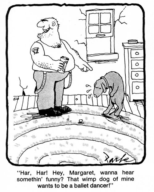'Har, har! Hey, Margaret, wanna hear something funny? That wimp dog of mine wants to be a ballet dancer!'