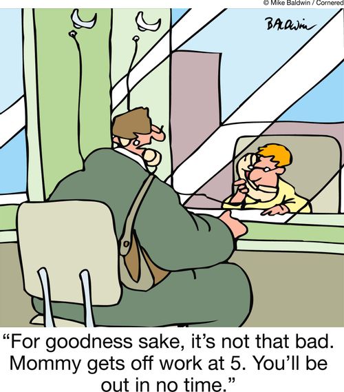 'For goodness sake, it's not that bad. Mommy gets off work at 5. You'll be out in no time.'