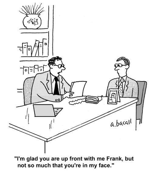 'I'm glad you are up front with me Frank, but not so much that you are in my face.'