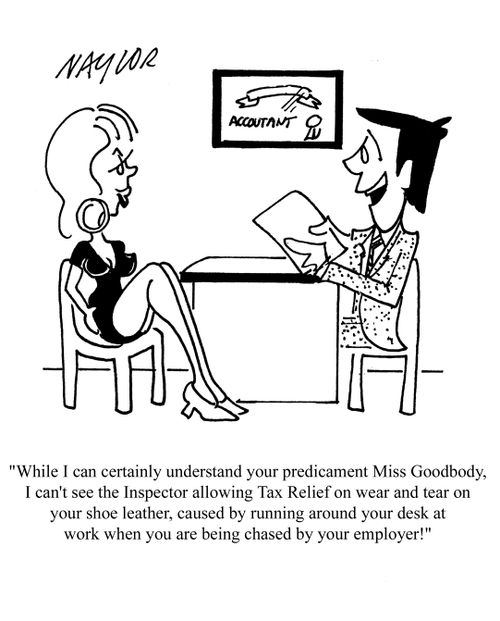 'While I can certainly understand your predicament Miss Goodbody, I can't see the Inspector allowing Tax Relief on wear and tear on your shoe leather, caused by running around your desk at work when you are being chased by your employer!'