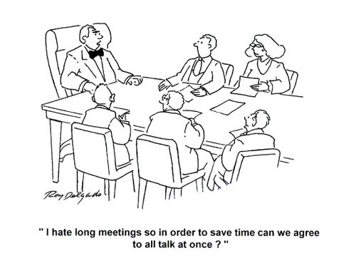 'I hate long meetings so in order to save time can we agree to talk at once?'