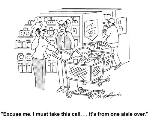 'Excuse me. I must take this call... it's from one aisle over.'