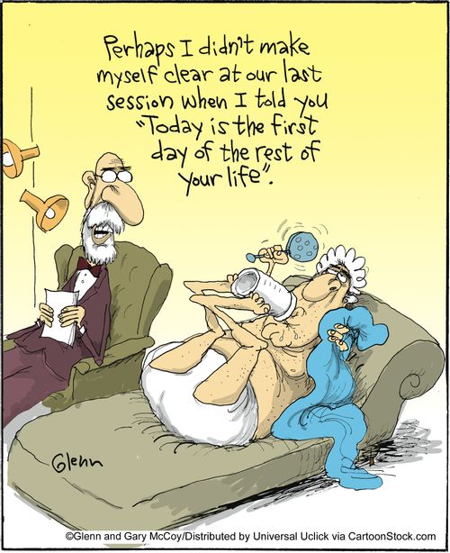 'Perhaps I didn't make myself clear at our last session when I told you 'Today is the first day of the rest of your life'.'