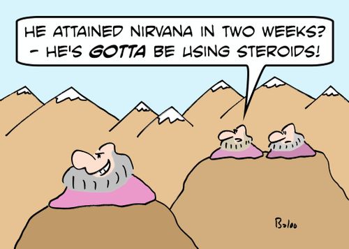 'He attained Nirvana in two weeks? - he's GOTTA be using steroids!'