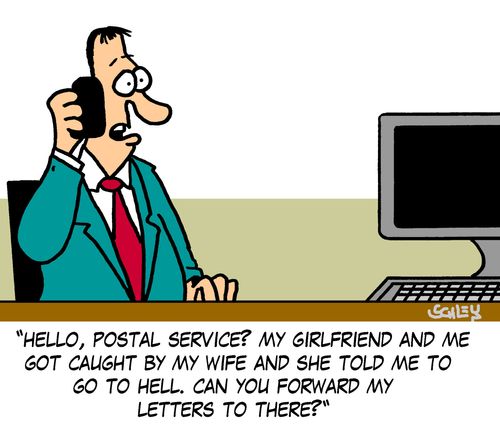 'Hello, postal service? My girlfriend and me got caught by my wife and she told me to go to hell. Can you forward my letters to there?'
