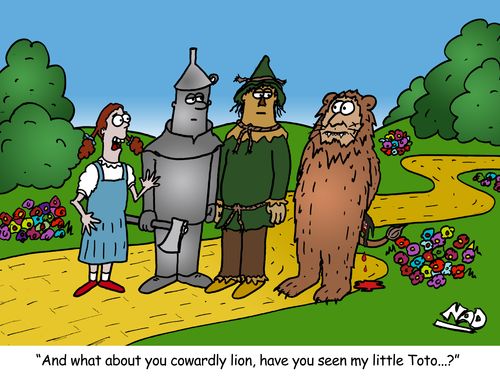 'And what about you cowardly lion, have you seen my little Toto...?'