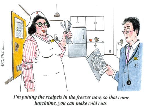 'I'm putting the scalpels in the freezer now, so that come lunchtime, you can make cold cuts.'