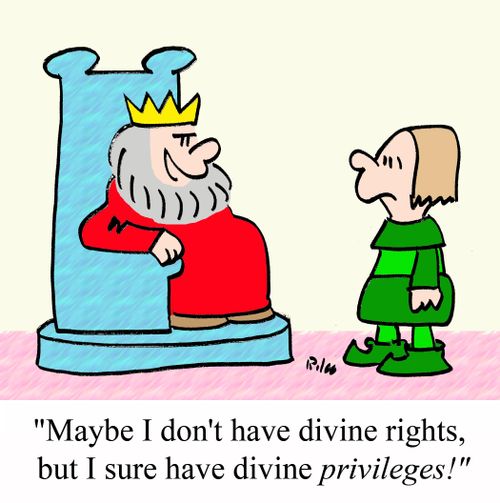'Maybe I don't have divine rights, but I sure have divine PRIVILEGES!'