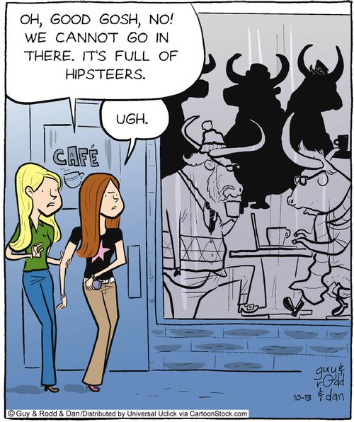'Oh good gosh, No! We cannot go in there. It's full of hipsteers.'