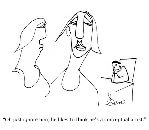 'Oh just ignore him; he likes to think he's a conceptual artist.'