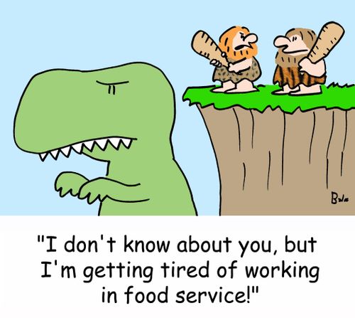 'I don't know about you, but I'm getting tired of working in food service.'