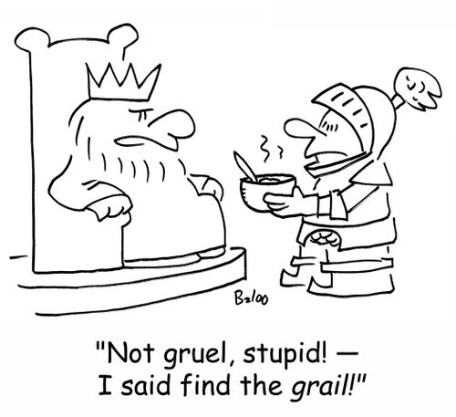 'Not gruel, stupid! -- I said find the GRAIL!'