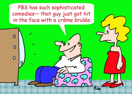 'PBS has such sophisticated comedies -- that guy just got hit in the face with a crÃ¨me brulée.'
