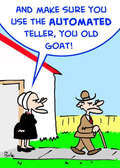 'And make sure you use the AUTOMATED teller, you old goat!'