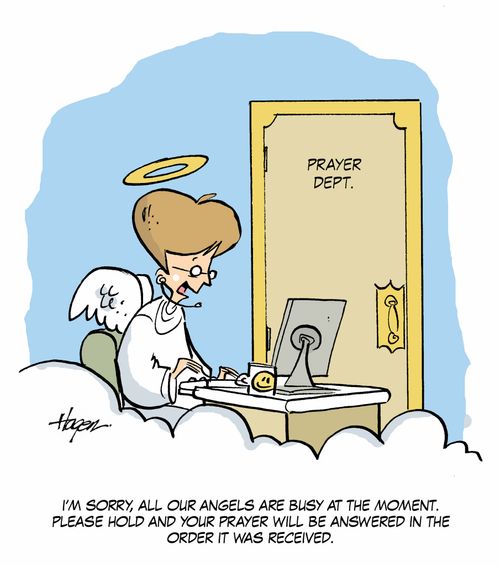 I'm sorry, all our angels are busy at the moment. Please hold and your prayers will be answered in the order it was received.