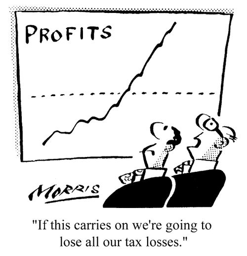 If this carries on we're going to lose all our tax losses.