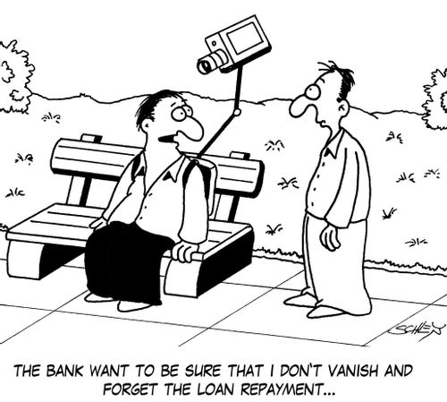 'The bank want to be sure that I don't vanish and forget the loan repayment...'