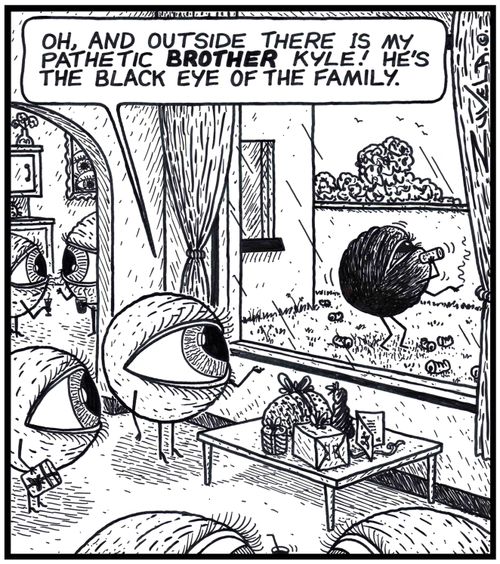 Female Eye: 'Oh, and outside there is my pathetic BROTHER Kyle! He's the Black Eye of the Family.' 
