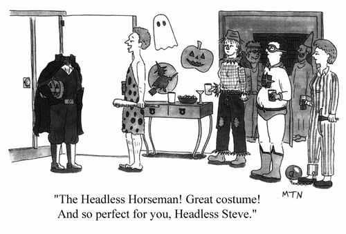 The Headless Horseman! Great costume! And so perfect for you, Headless Steve.